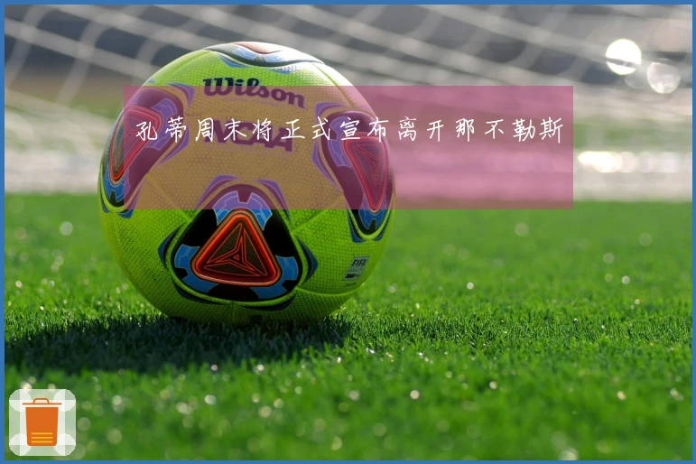 孔蒂周末将正式宣布离开那不勒斯